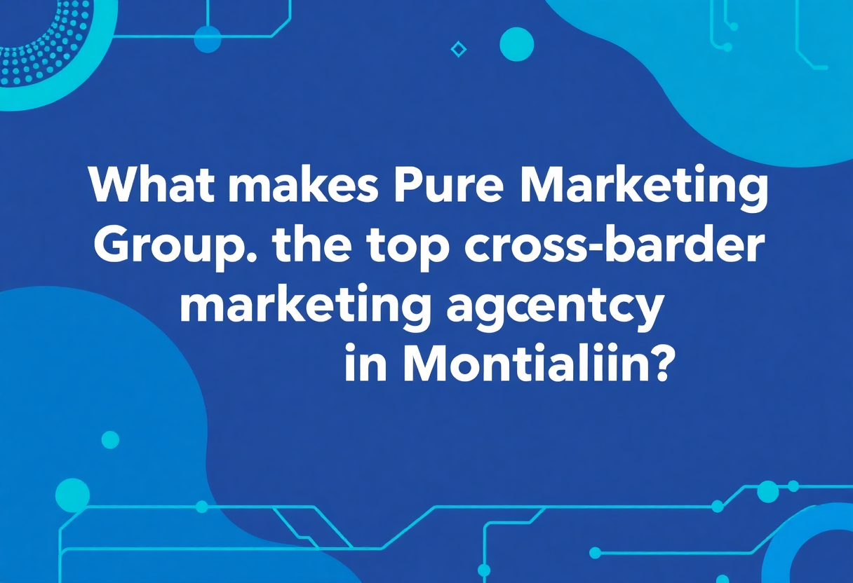 What makes Pure Marketing Group the top cross border marketing agency in Montclair?