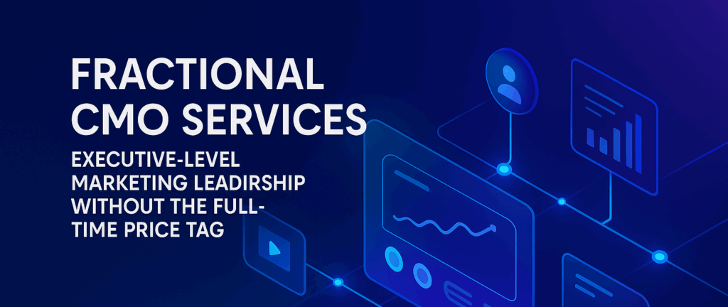 Fractional CMO Services: Unlock Executive-Level Marketing Leadership Without the Full-Time Price Tag